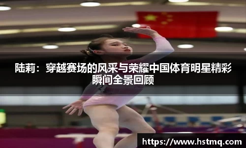 陆莉：穿越赛场的风采与荣耀中国体育明星精彩瞬间全景回顾