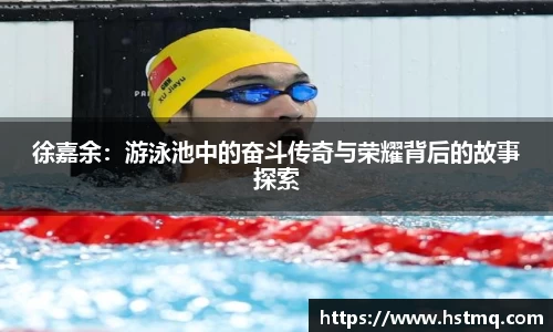 徐嘉余：游泳池中的奋斗传奇与荣耀背后的故事探索