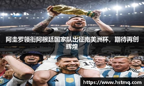 阿圭罗领衔阿根廷国家队出征南美洲杯，期待再创辉煌
