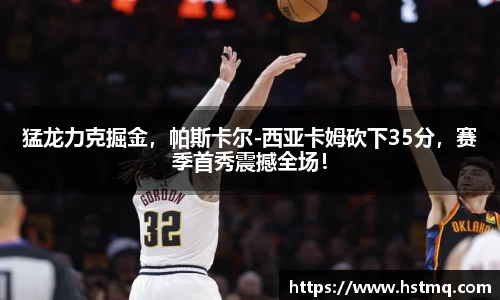 猛龙力克掘金，帕斯卡尔-西亚卡姆砍下35分，赛季首秀震撼全场！