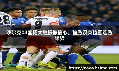 沙尔克04客场大胜提振信心，挫败汉莱拉回连败颓势