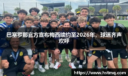 巴塞罗那官方宣布梅西续约至2026年，球迷齐声欢呼
