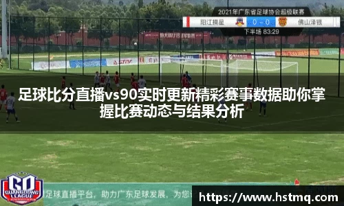 足球比分直播vs90实时更新精彩赛事数据助你掌握比赛动态与结果分析