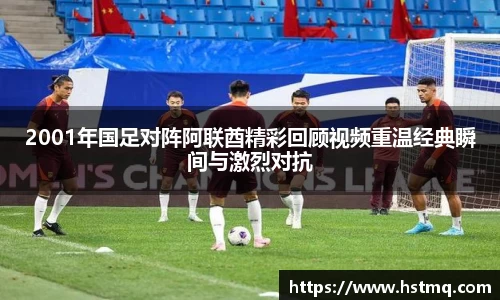 2001年国足对阵阿联酋精彩回顾视频重温经典瞬间与激烈对抗