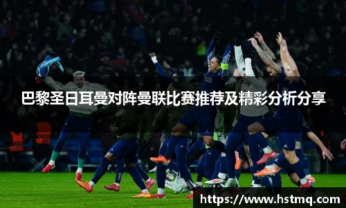 巴黎圣日耳曼对阵曼联比赛推荐及精彩分析分享