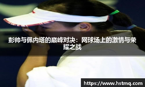 彭帅与佩内塔的巅峰对决：网球场上的激情与荣耀之战