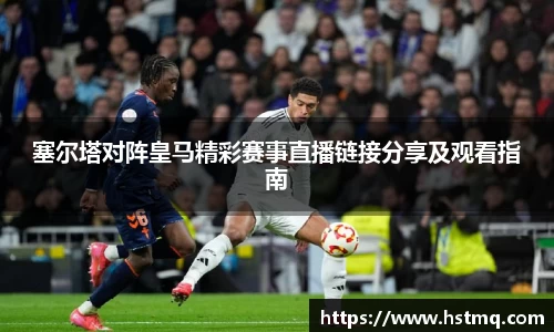 塞尔塔对阵皇马精彩赛事直播链接分享及观看指南