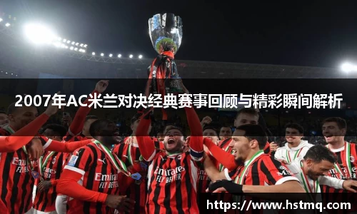 2007年AC米兰对决经典赛事回顾与精彩瞬间解析