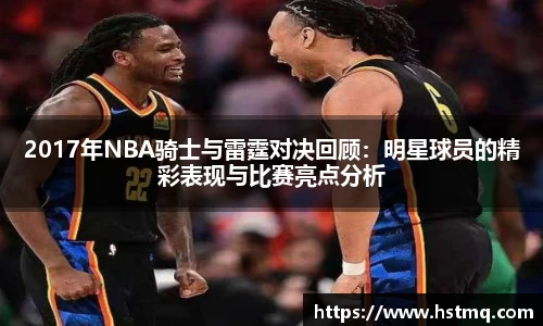 2017年NBA骑士与雷霆对决回顾：明星球员的精彩表现与比赛亮点分析