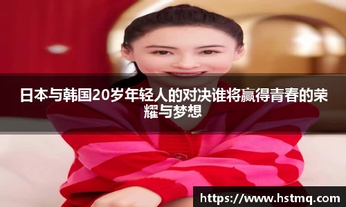 日本与韩国20岁年轻人的对决谁将赢得青春的荣耀与梦想