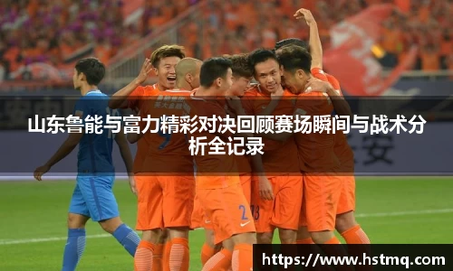 山东鲁能与富力精彩对决回顾赛场瞬间与战术分析全记录
