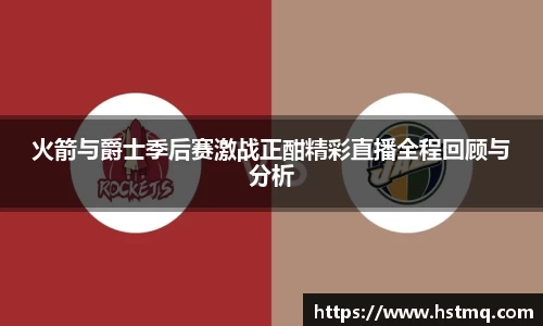 火箭与爵士季后赛激战正酣精彩直播全程回顾与分析